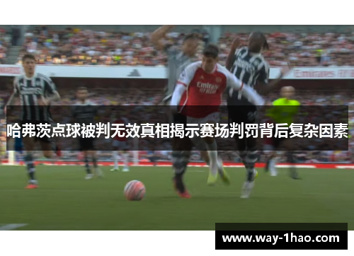 哈弗茨点球被判无效真相揭示赛场判罚背后复杂因素