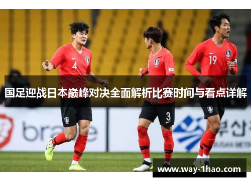 国足迎战日本巅峰对决全面解析比赛时间与看点详解