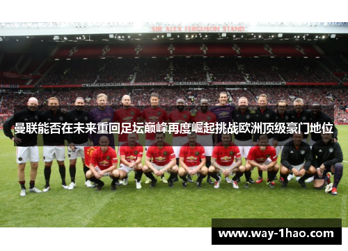 曼联能否在未来重回足坛巅峰再度崛起挑战欧洲顶级豪门地位