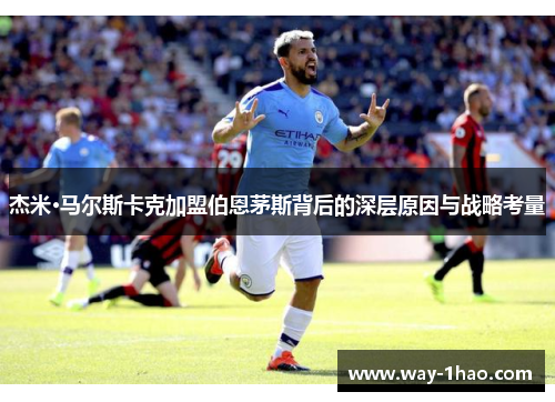 杰米·马尔斯卡克加盟伯恩茅斯背后的深层原因与战略考量