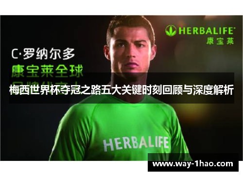 梅西世界杯夺冠之路五大关键时刻回顾与深度解析