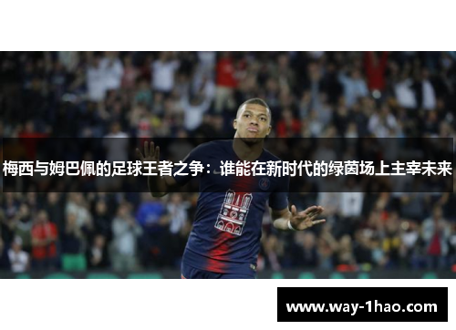 梅西与姆巴佩的足球王者之争：谁能在新时代的绿茵场上主宰未来
