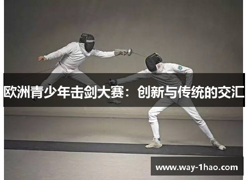 欧洲青少年击剑大赛：创新与传统的交汇