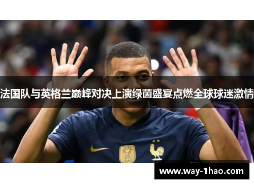 法国队与英格兰巅峰对决上演绿茵盛宴点燃全球球迷激情