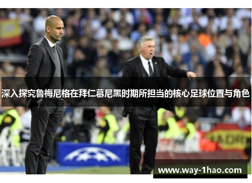 深入探究鲁梅尼格在拜仁慕尼黑时期所担当的核心足球位置与角色