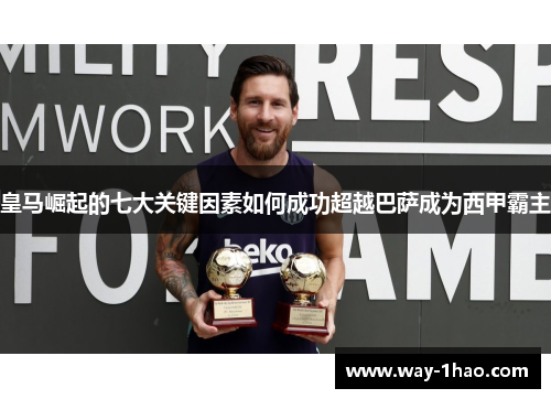 皇马崛起的七大关键因素如何成功超越巴萨成为西甲霸主