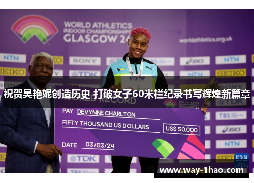祝贺吴艳妮创造历史 打破女子60米栏纪录书写辉煌新篇章