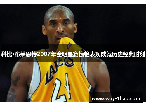 科比·布莱恩特2007年全明星赛惊艳表现成就历史经典时刻