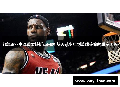 老詹职业生涯重要转折点回顾 从天赋少年到篮球传奇的蜕变历程