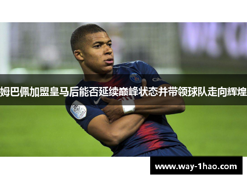 姆巴佩加盟皇马后能否延续巅峰状态并带领球队走向辉煌