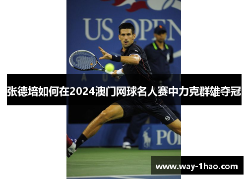 张德培如何在2024澳门网球名人赛中力克群雄夺冠