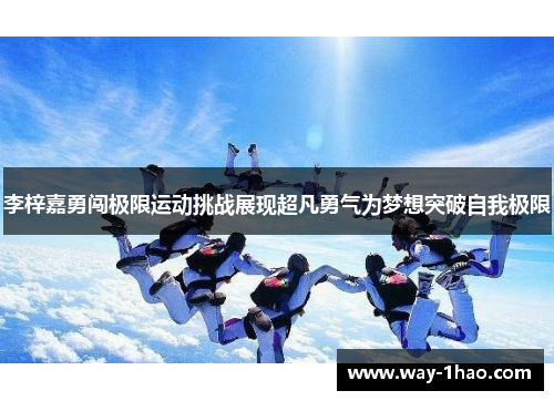 李梓嘉勇闯极限运动挑战展现超凡勇气为梦想突破自我极限