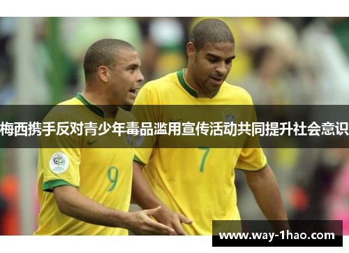 梅西携手反对青少年毒品滥用宣传活动共同提升社会意识