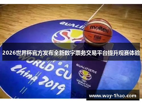 2026世界杯官方发布全新数字票务交易平台提升观赛体验