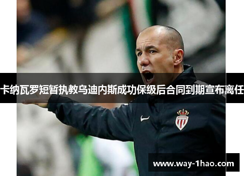 卡纳瓦罗短暂执教乌迪内斯成功保级后合同到期宣布离任