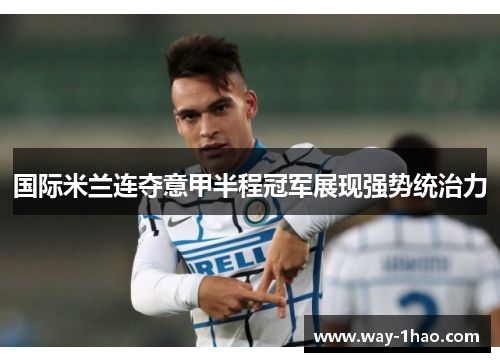 国际米兰连夺意甲半程冠军展现强势统治力