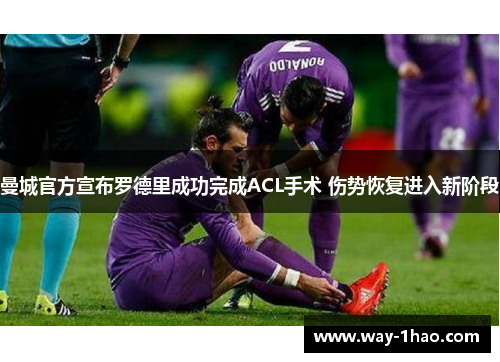 曼城官方宣布罗德里成功完成ACL手术 伤势恢复进入新阶段