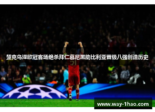 楚克乌泽欧冠客场绝杀拜仁慕尼黑助比利亚晋级八强创造历史