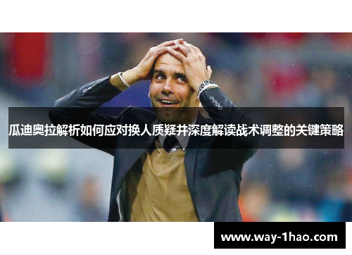 瓜迪奥拉解析如何应对换人质疑并深度解读战术调整的关键策略