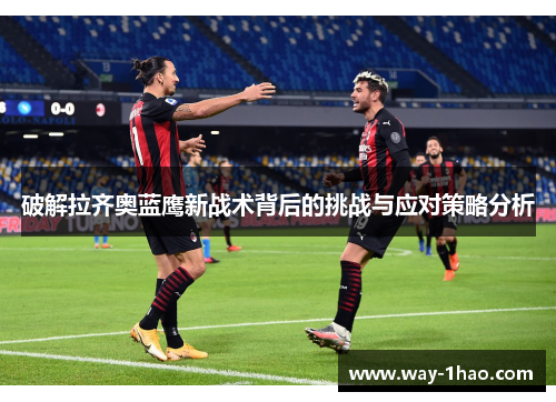 破解拉齐奥蓝鹰新战术背后的挑战与应对策略分析