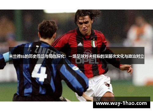 米兰德比的历史恩怨与情仇探究：一场足球对决背后的深层次文化与政治对立